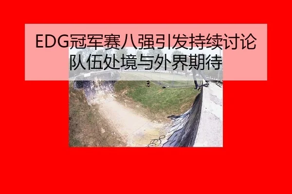 EDG冠军赛八强引发持续讨论 队伍处境与外界期待